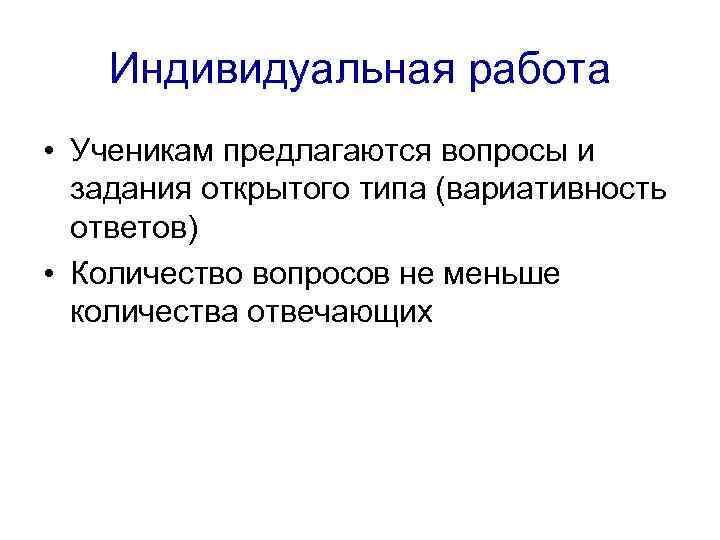 Индивидуальная работа • Ученикам предлагаются вопросы и задания открытого типа (вариативность ответов) • Количество