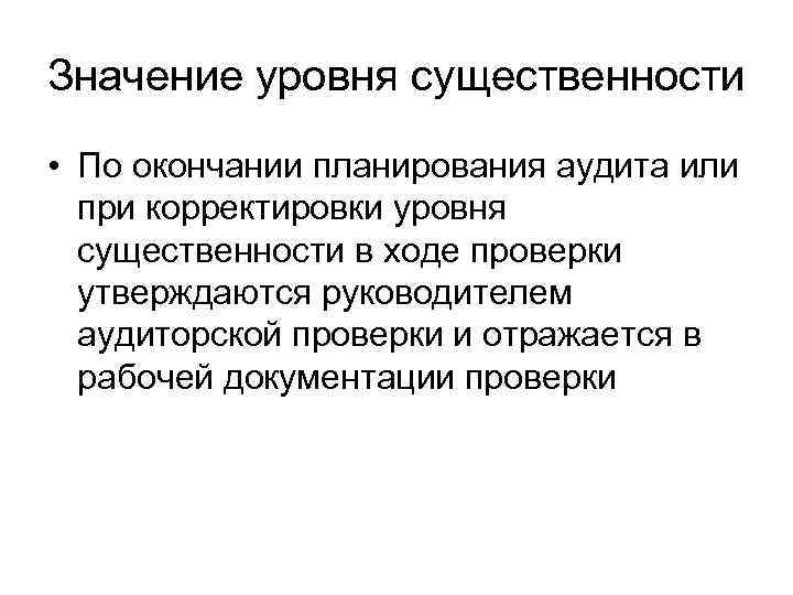 Значение уровня существенности • По окончании планирования аудита или при корректировки уровня существенности в