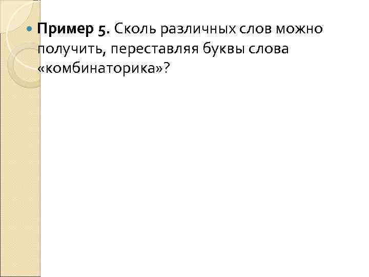  Пример 5. Сколь различных слов можно получить, переставляя буквы слова «комбинаторика» ? 