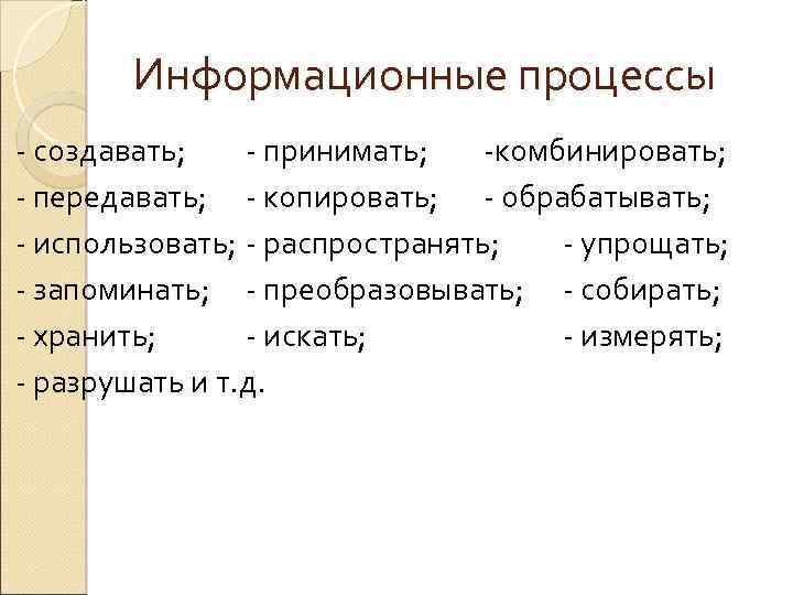 Информационные процессы - создавать; - принимать; -комбинировать; - передавать; - копировать; - обрабатывать; -