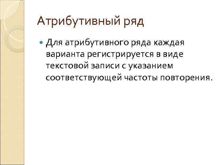 Атрибутивный ряд Для атрибутивного ряда каждая варианта регистрируется в виде текстовой записи с указанием