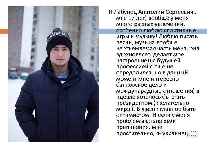 Я Лабунец Анатолий Сергеевич , мне 17 лет) вообще у меня много разных увлечений,
