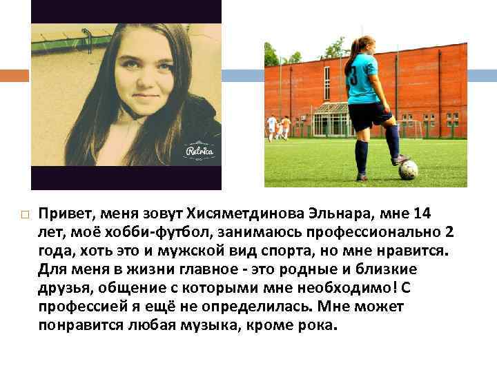  Привет, меня зовут Хисяметдинова Эльнара, мне 14 лет, моё хобби-футбол, занимаюсь профессионально 2