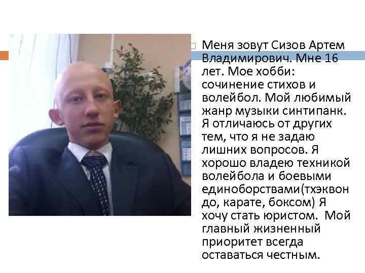 Меня зовут Сизов Артем Владимирович. Мне 16 лет. Мое хобби: сочинение стихов и