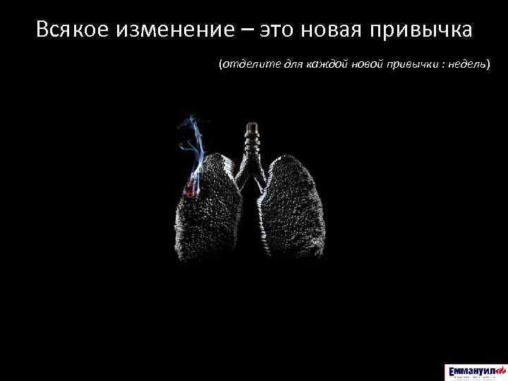 Всякое изменение – это новая привычка (отделите для каждой новой привычки : недель) 