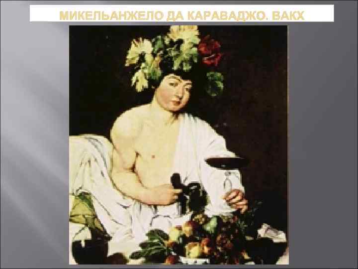 МИКЕЛЬАНЖЕЛО ДА КАРАВАДЖО. ВАКХ 