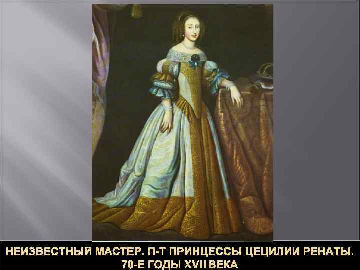 НЕИЗВЕСТНЫЙ МАСТЕР. П-Т ПРИНЦЕССЫ ЦЕЦИЛИИ РЕНАТЫ. 70 -Е ГОДЫ XVII ВЕКА 