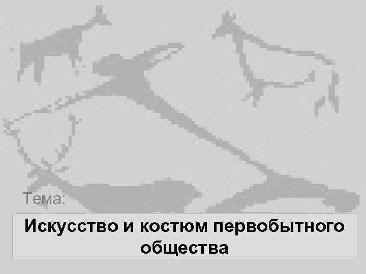 Тема: Искусство и костюм первобытного общества 