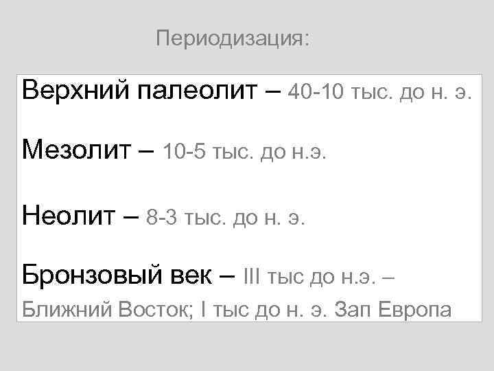 Периодизация: Верхний палеолит – 40 -10 тыс. до н. э. Мезолит – 10 -5