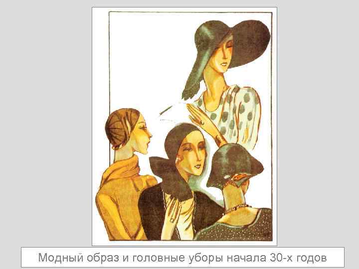 Модный образ и головные уборы начала 30 -х годов 