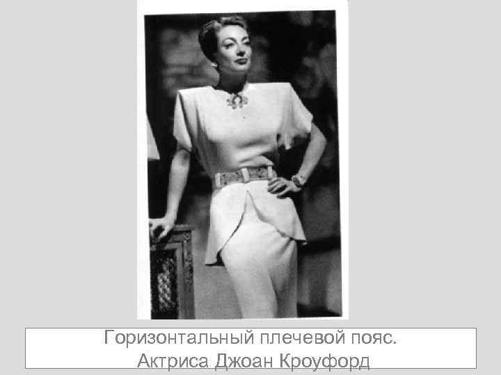 Горизонтальный плечевой пояс. Актриса Джоан Кроуфорд 