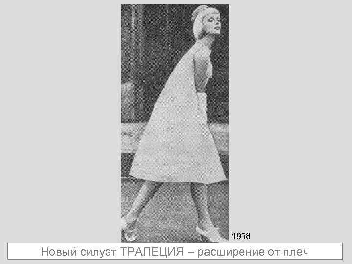 1958 Новый силуэт ТРАПЕЦИЯ – расширение от плеч 
