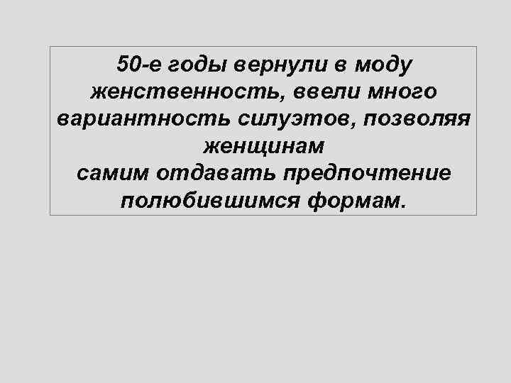 50 -е годы вернули в моду женственность, ввели много вариантность силуэтов, позволяя женщинам самим