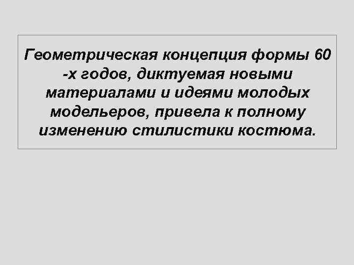 Геометрическая концепция формы 60 -х годов, диктуемая новыми материалами и идеями молодых модельеров, привела