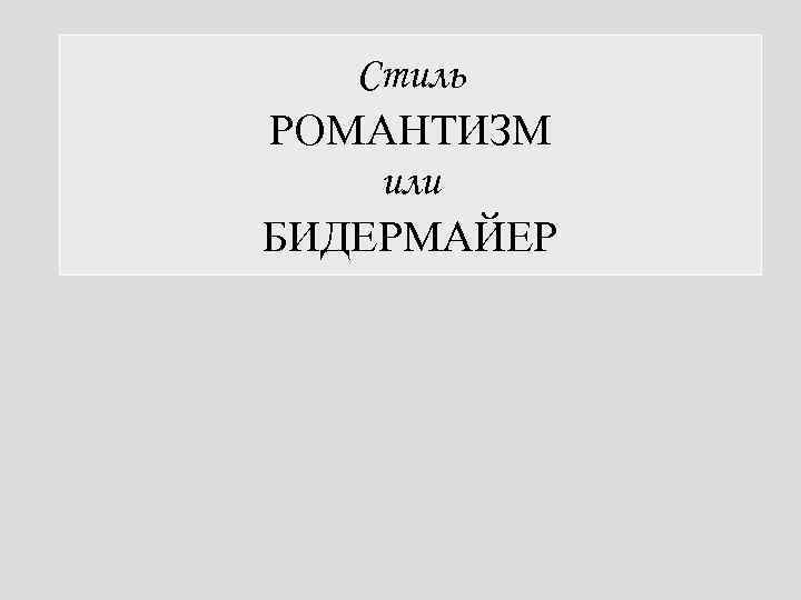 Стиль РОМАНТИЗМ или БИДЕРМАЙЕР 