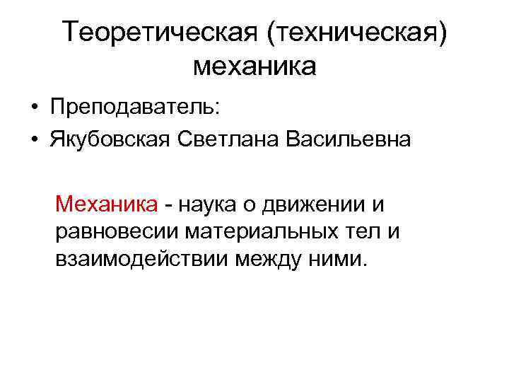 Теоретическая (техническая) механика • Преподаватель: • Якубовская Светлана Васильевна Механика - наука о движении