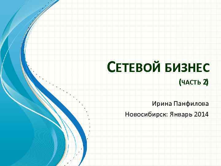 СЕТЕВОЙ БИЗНЕС (ЧАСТЬ 2) Ирина Панфилова Новосибирск: Январь 2014 