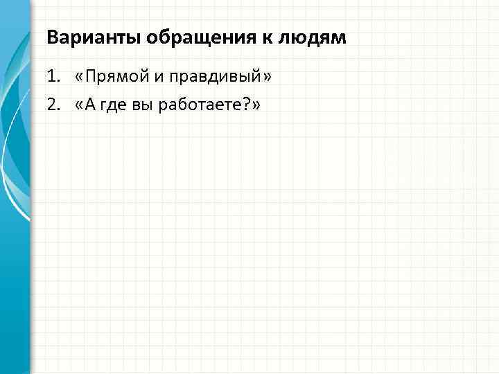 Варианты обращения к людям 1. «Прямой и правдивый» 2. «А где вы работаете? »