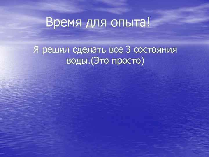 Время для опыта! Я решил сделать все 3 состояния воды. (Это просто) 