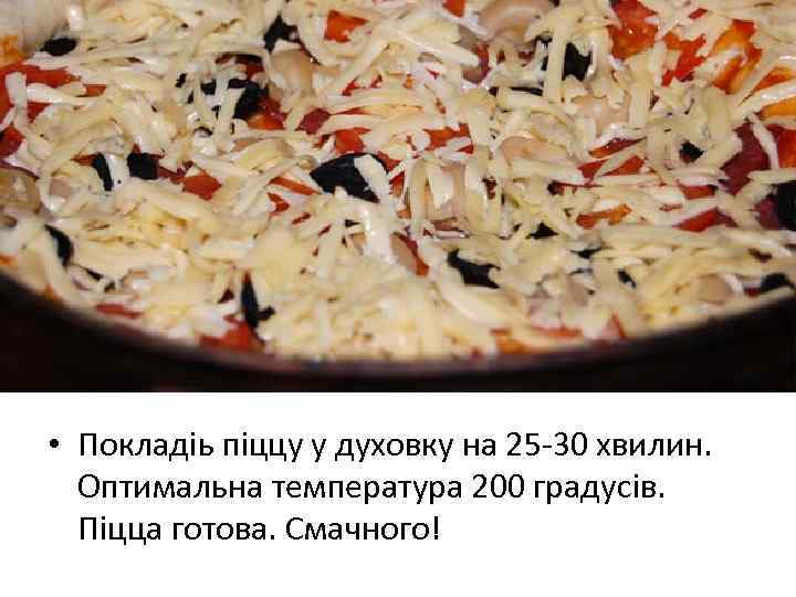  • Покладiь пiццу у духовку на 25 -30 хвилин. Оптимальна температура 200 градусiв.