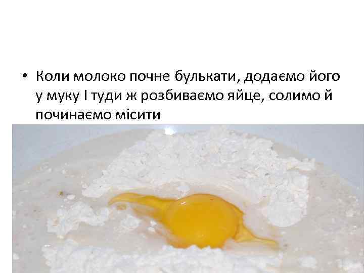  • Коли молоко почне булькати, додаємо його у муку I туди ж розбиваємо
