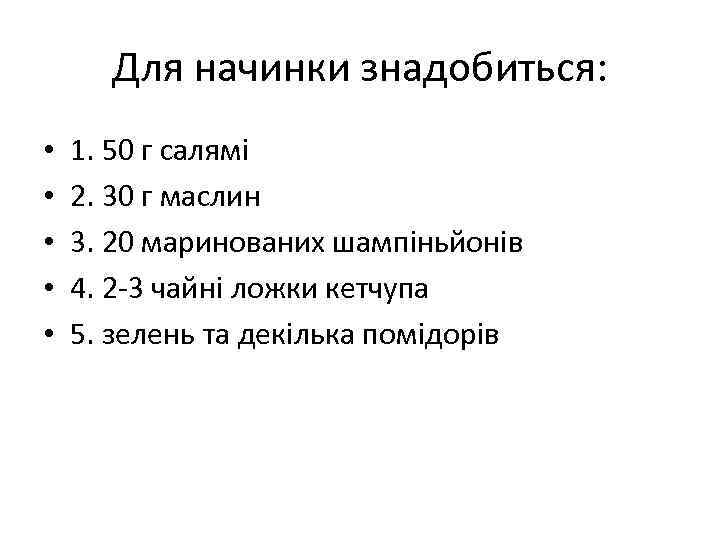 Для начинки знадобиться: • • • 1. 50 г салямi 2. 30 г маслин