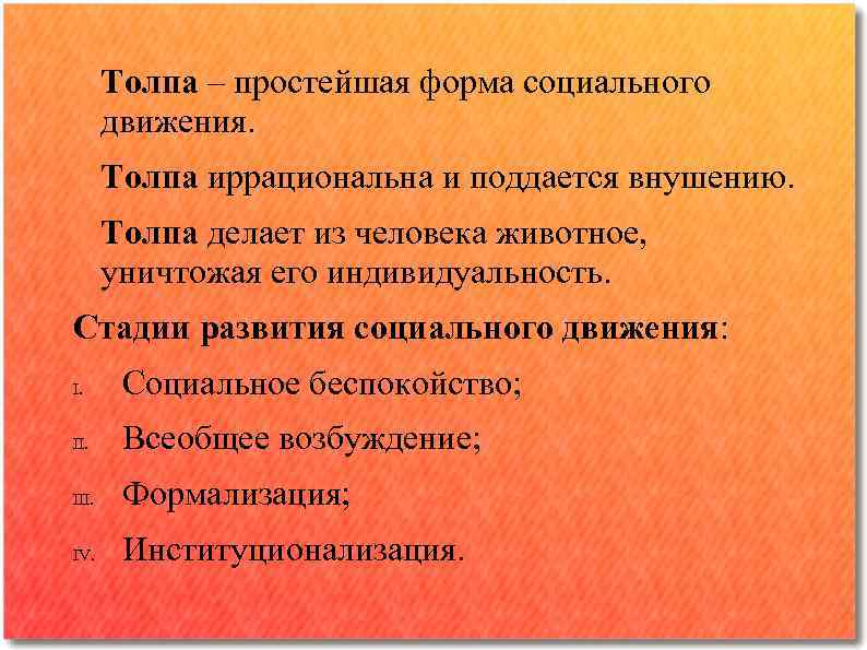 Толпа – простейшая форма социального движения. Толпа иррациональна и поддается внушению. Толпа делает из