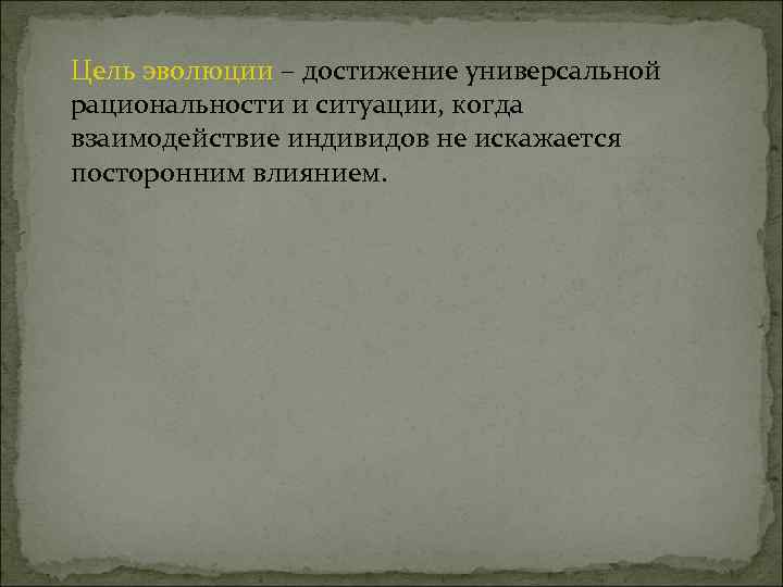 Цель эволюции – достижение универсальной рациональности и ситуации, когда взаимодействие индивидов не искажается посторонним