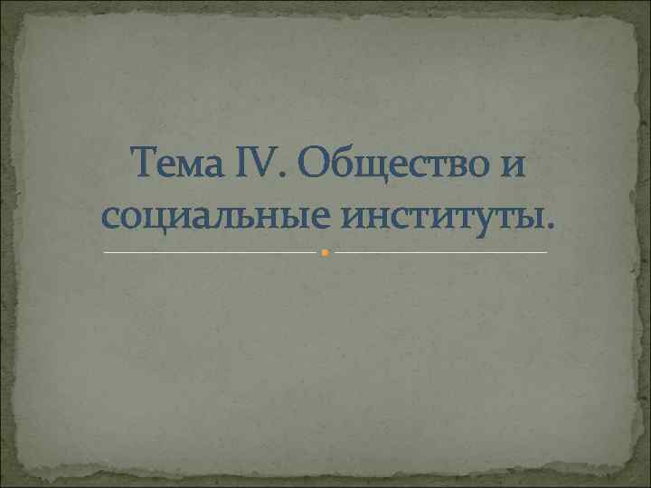 Тема IV. Общество и социальные институты. 