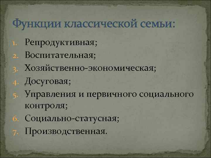 Функции классической семьи: 1. Репродуктивная; 2. Воспитательная; 3. Хозяйственно-экономическая; 4. Досуговая; 5. Управления и