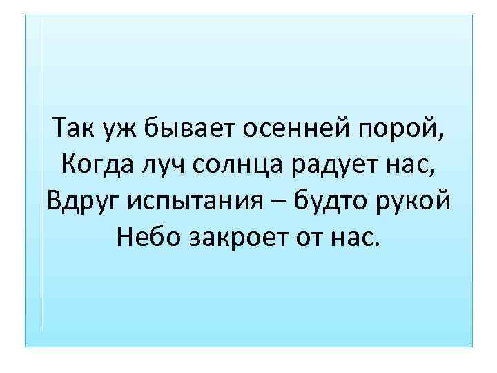 Так уж бывает осенней порой, Когда луч солнца радует нас, Вдруг испытания – будто