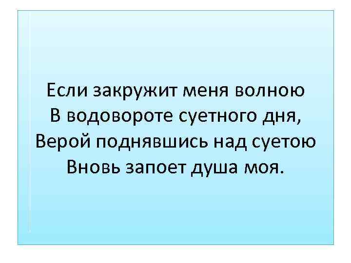Если закружит меня волною В водовороте суетного дня, Верой поднявшись над суетою Вновь запоет