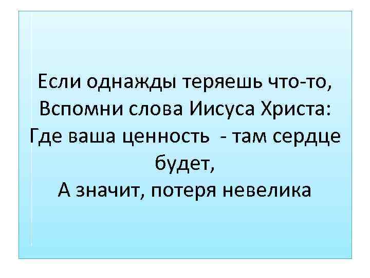 Если однажды теряешь что-то, Вспомни слова Иисуса Христа: Где ваша ценность - там сердце