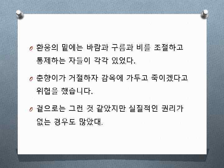 O 환웅의 밑에는 바람과 구름과 비를 조절하고 통제하는 자들이 각각 있었다. O 춘향이가 거절하자