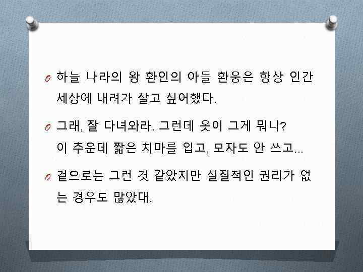 O 하늘 나라의 왕 환인의 아들 환웅은 항상 인간 세상에 내려가 살고 싶어했다. O