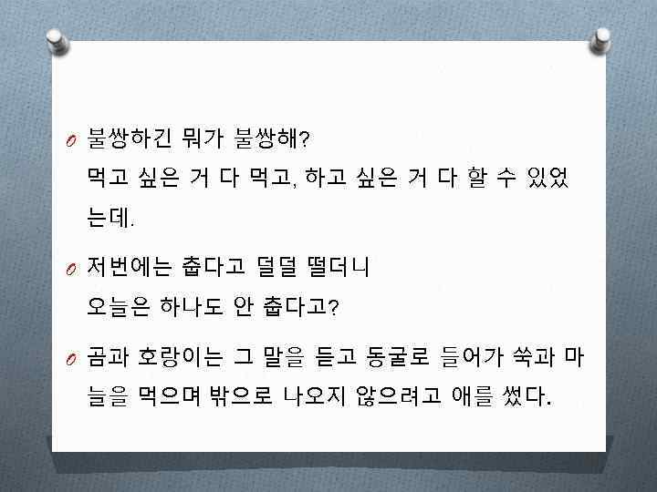 O 불쌍하긴 뭐가 불쌍해? 먹고 싶은 거 다 먹고, 하고 싶은 거 다 할