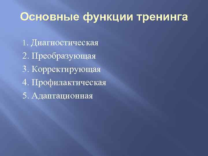 Основные функции тренинга 1. Диагностическая 2. Преобразующая 3. Корректирующая 4. Профилактическая 5. Адаптационная 