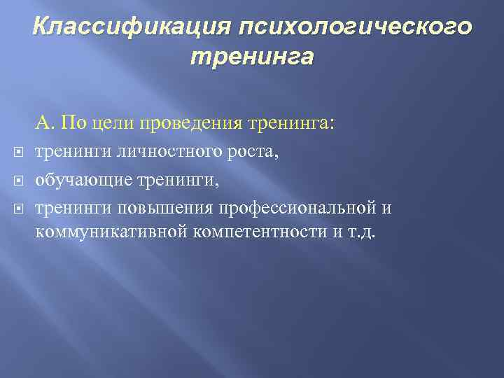 Классификация психологического тренинга А. По цели проведения тренинга: тренинги личностного роста, обучающие тренинги, тренинги