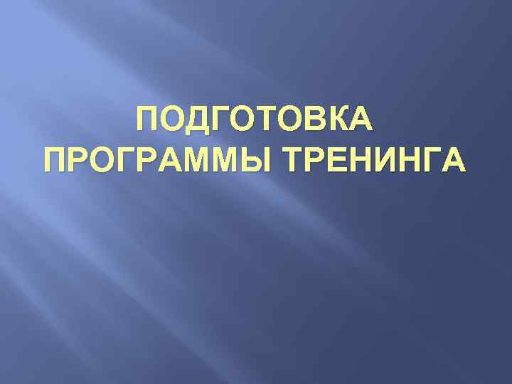 ПОДГОТОВКА ПРОГРАММЫ ТРЕНИНГА 