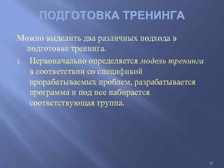 ПОДГОТОВКА ТРЕНИНГА Можно выделить два различных подхода в подготовке тренинга. 1. Первоначально определяется модель