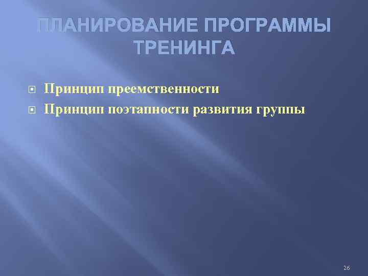 ПЛАНИРОВАНИЕ ПРОГРАММЫ ТРЕНИНГА Принцип преемственности Принцип поэтапности развития группы 26 