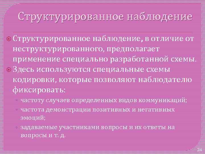 Структурированное наблюдение Структурированное наблюдение, в отличие от неструктурированного, предполагает применение специально разработанной схемы. Здесь