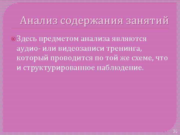 Анализ содержания занятий Здесь предметом анализа являются аудио или видеозаписи тренинга, который проводится по