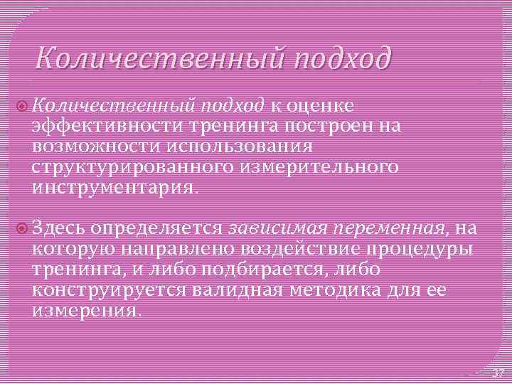 Количественный подход к оценке эффективности тренинга построен на возможности использования структурированного измерительного инструментария. Здесь