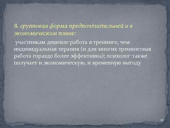 8. групповая форма предпочтительней и в экономическом плане: участникам дешевле работа в тренинге, чем