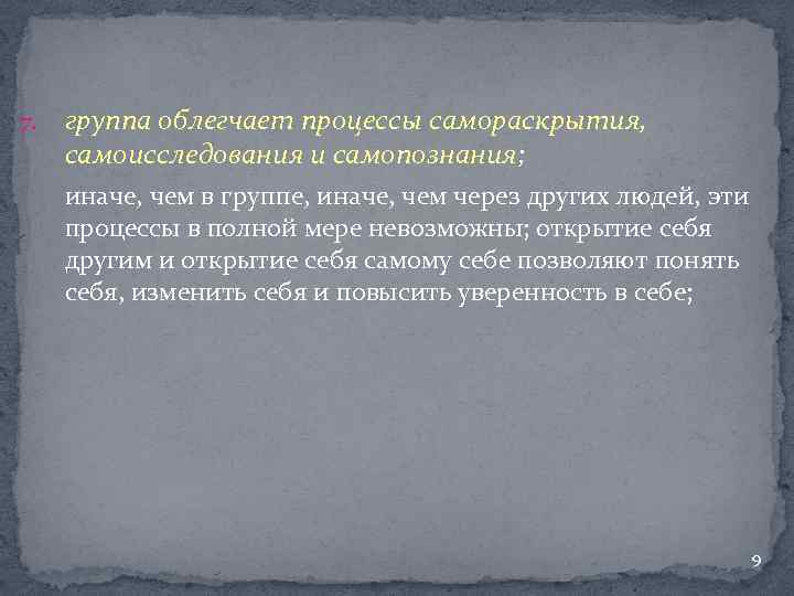 7. группа облегчает процессы самораскрытия, самоисследования и самопознания; иначе, чем в группе, иначе, чем