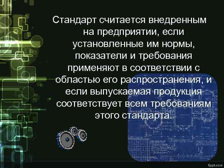 Стандарт считается внедренным на предприятии, если установленные им нормы, показатели и требования применяют в