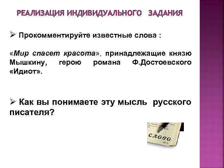 РЕАЛИЗАЦИЯ ИНДИВИДУАЛЬНОГО ЗАДАНИЯ Ø Прокомментируйте известные слова : «Мир спасет красота» , принадлежащие князю