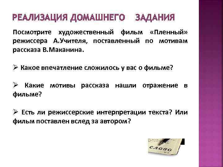 РЕАЛИЗАЦИЯ ДОМАШНЕГО ЗАДАНИЯ Посмотрите художественный фильм «Пленный» режиссера А. Учителя, поставленный по мотивам рассказа