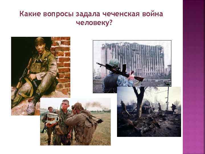Какие вопросы задала чеченская война человеку? 